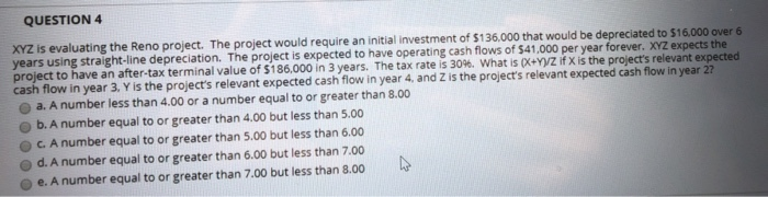  QUESTION 4 XYZ is evaluating the Reno project. The project would