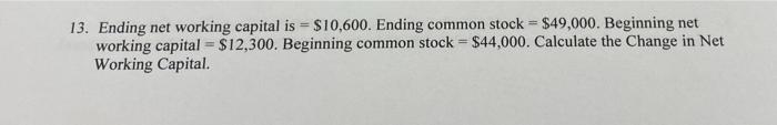  13. Ending net working capital is = $10,600. Ending common stock