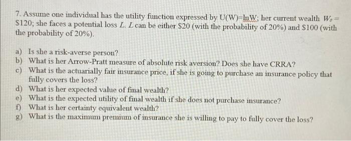  7. Assume one individual has the utility function expressed by U(W)-InW;