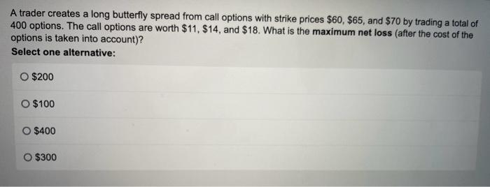 A trader creates a long butterfly spread from call options with
