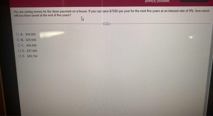 point(s) possible You are saving money for the down payment on