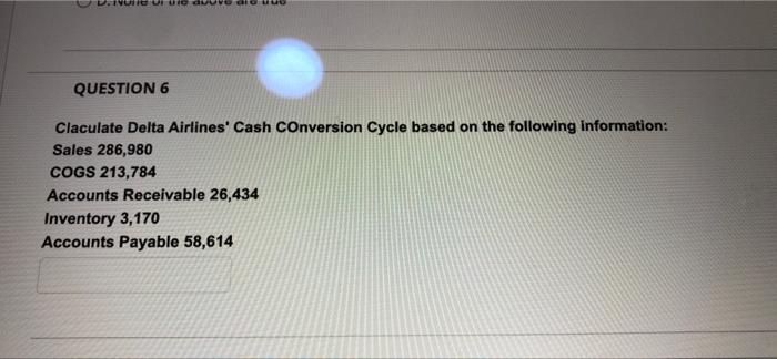  U QUESTION 6 Claculate Delta Airlines' Cash Conversion Cycle based on
