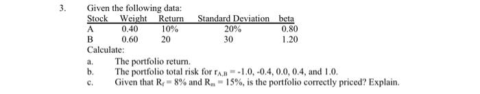  3. . Given the following data: Stock Weight Return Standard Deviation