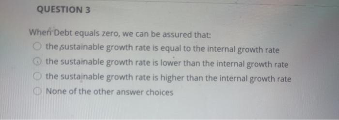  QUESTION 3 When Debt equals zero, we can be assured that: