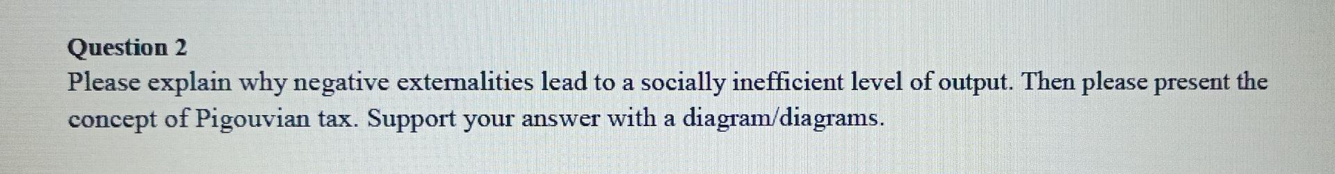 Question 2 Please explain why negative externalities lead to a socially