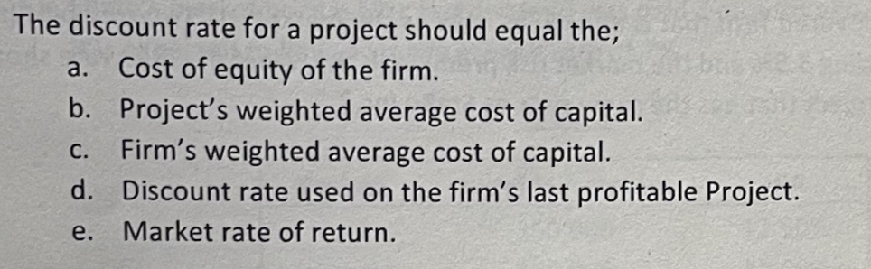  The discount rate for a project should equal the; a. Cost