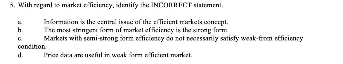  5. With regard to market efficiency, identify the INCORRECT statement. a.