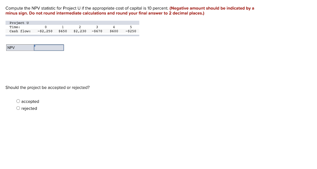  Compute the NPV statistic for Project U if the appropriate cost