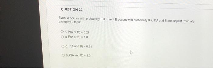  QUESTION 22 Event A occurs with probability 0.3. Event B occurs