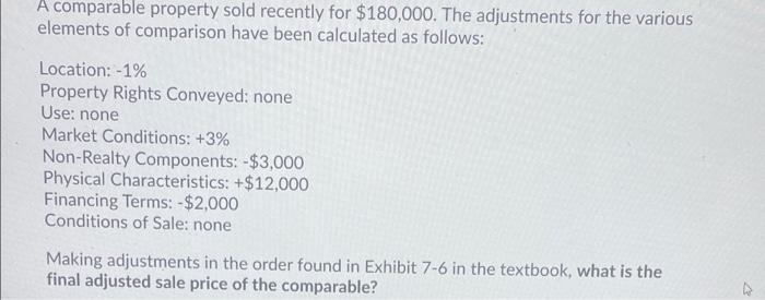 please show work A comparable property sold recently for $180,000. The adjustments