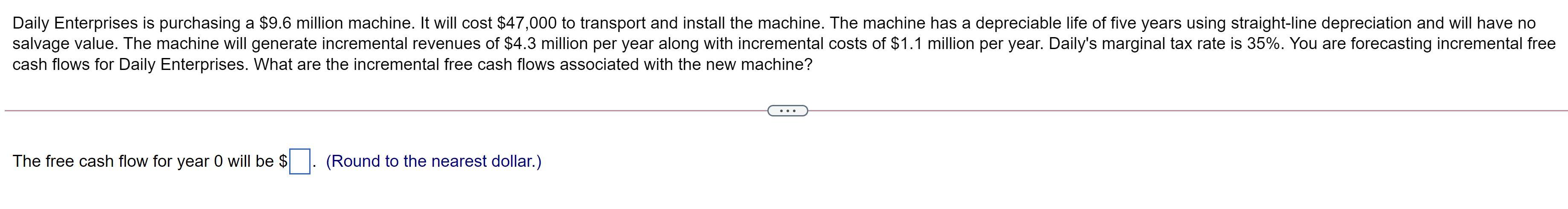  Daily Enterprises is purchasing a $9.6 million machine. It will cost