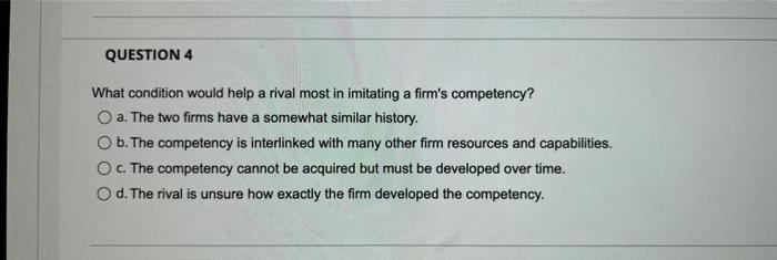  QUESTION 4 What condition would help a rival most in imitating