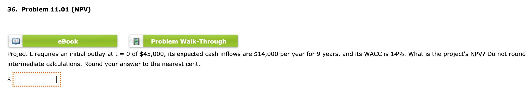 36. Problem 11.01 (NPV) eBook Problem Walk-Through Project L requires an