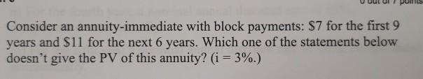 help please Consider an annuity-immediate with block payments: $7 for the