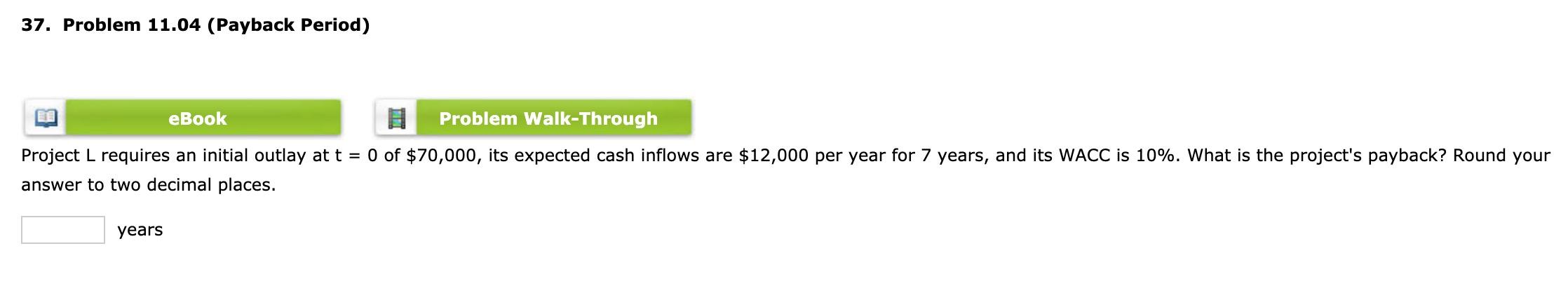 37. Problem 11.04 (Payback Period) eBook Problem Walk-Through Project L requires