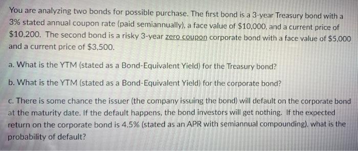  You are analyzing two bonds for possible purchase. The first bond
