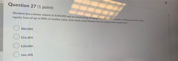  Question 27 (1 point) Sheldon has a home valued at $108.000