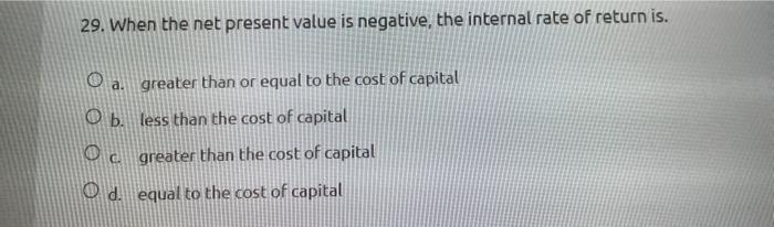  29. When the net present value is negative, the internal rate