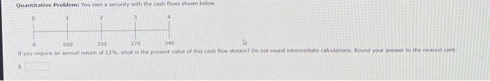  Quantitative Problem: You own a security with the cash flows shown