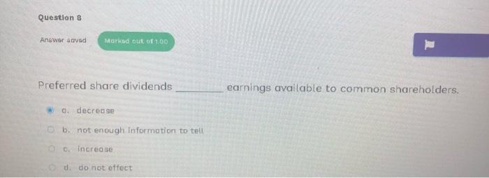  Preferred share dividends earnings available to common shareholders. 0. decrease b.