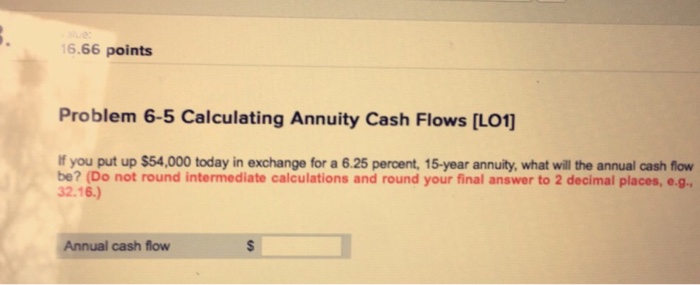  6.66 points Problem 6-5 Calculating Annuity Cash Flows [LO1] If you
