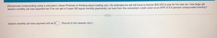  (Nonannual compounding using a calculator) Jesse Pinkmanis thinking about trading cars.