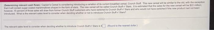  (Delermining relevant cash flows) Captain's Cereal is considering introducing a variation