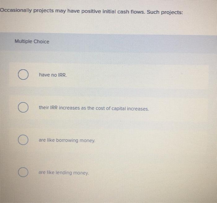  Occasionally projects may have positive initial cash flows. Such projects: Multiple