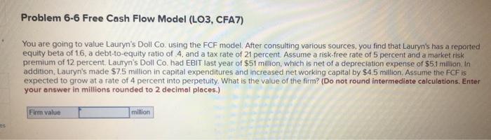  Problem 6-6 Free Cash Flow Model (LO3, CFA7) You are going