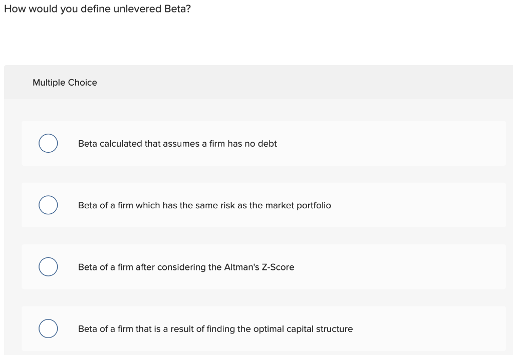 How would you define unlevered Beta? Multiple Choice Beta calculated that