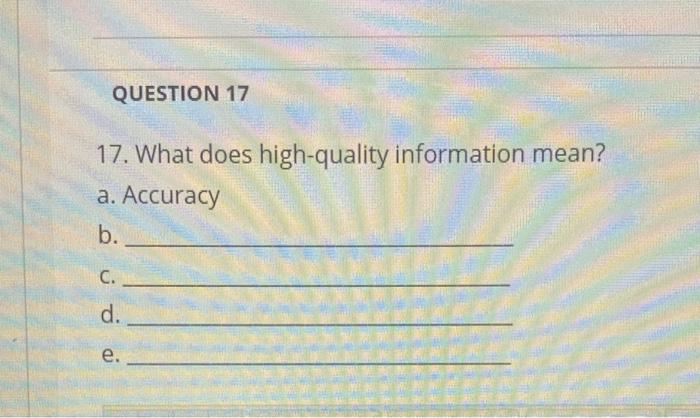 Broad Market Low Cost QUESTION 17 17. What does high-quality information mean?