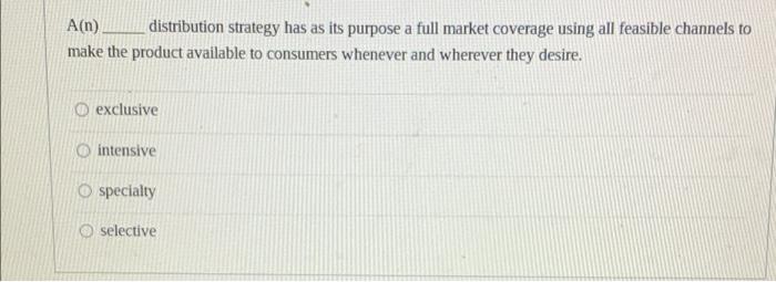  A(n) distribution strategy has as its purpose a full market coverage