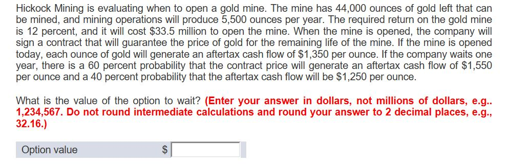 Hickock Mining is evaluating when to open a gold mine. The