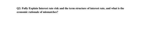  Q2: Fully Explain Interest rate risk and the term structure of