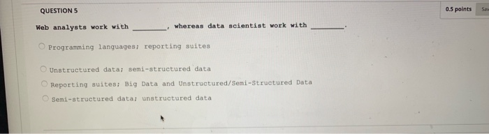  QUESTIONS 0.5 points Web analysts work with whereas data scientist work