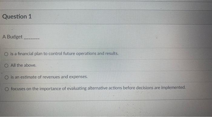please help! please! Question 1 A Budget O is a financial plan