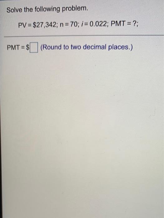  Solve the following problem. PV = $27,342; n = 70; i