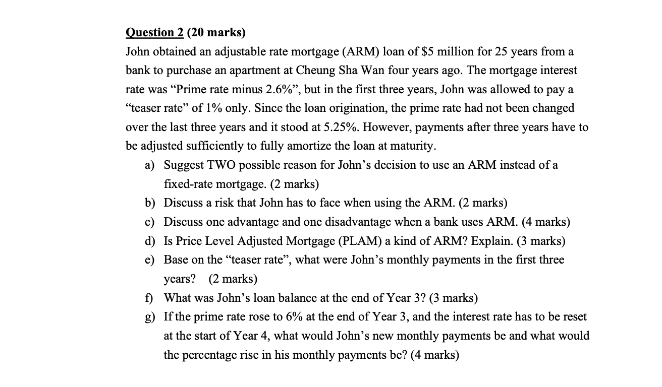  Question 2 (20 marks) John obtained an adjustable rate mortgage (ARM)