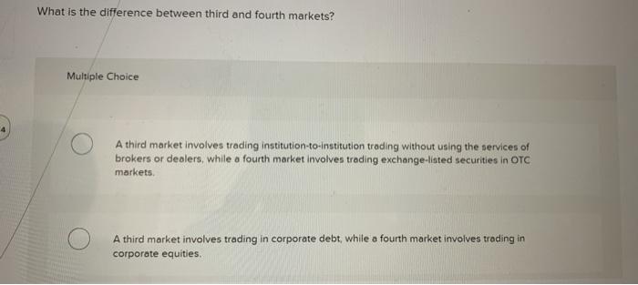  What is the difference between third and fourth markets? Multiple Choice