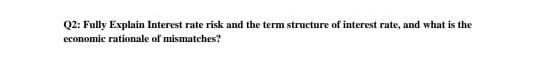  Q2: Fully Explain Interest rate risk and the term structure of