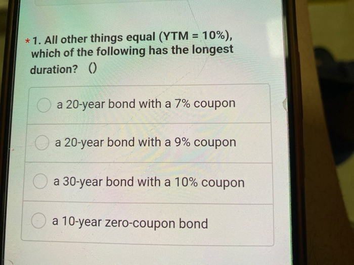  * 1. All other things equal (YTM = 10%), which of