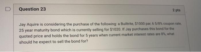  Question 23 2 pts Jay Aquire is considering the purchase of