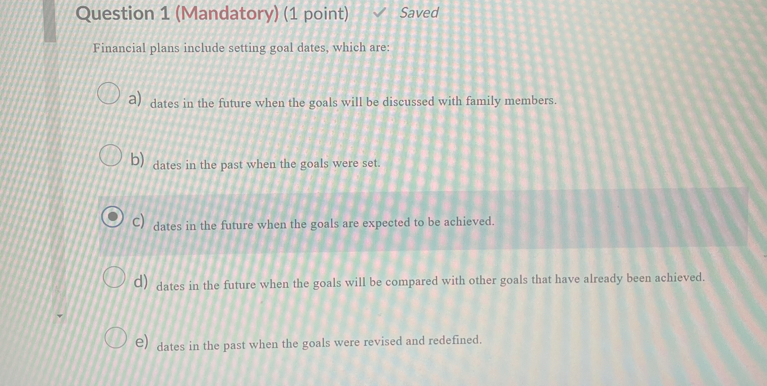  Question 1(Mandatory)(1 point) Saved Financial plans include setting goal dates, which