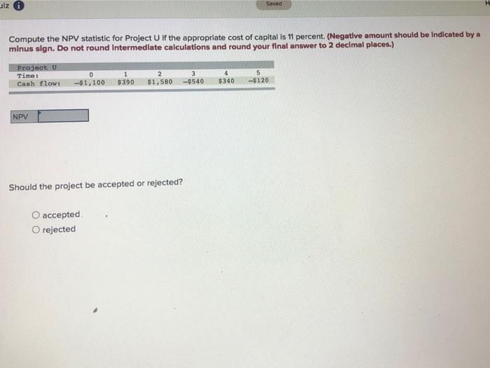  uiz 0 Saved Compute the NPV statistic for Project U If