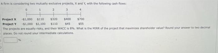 A firm is considering two mutually exclusive projects, X and Y,
