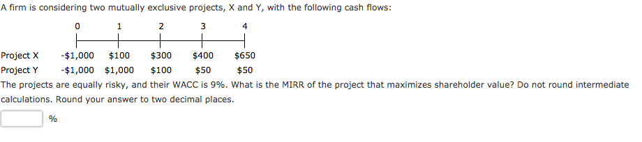 A firm is considering two mutually exclusive projects, X and Y,