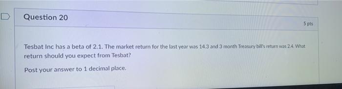  D Question 20 5 pts Tesbat Inc has a beta of
