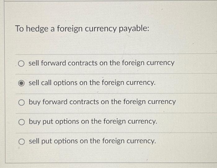 foreign currency. buy call options on the foreign currency. sell forward contracts