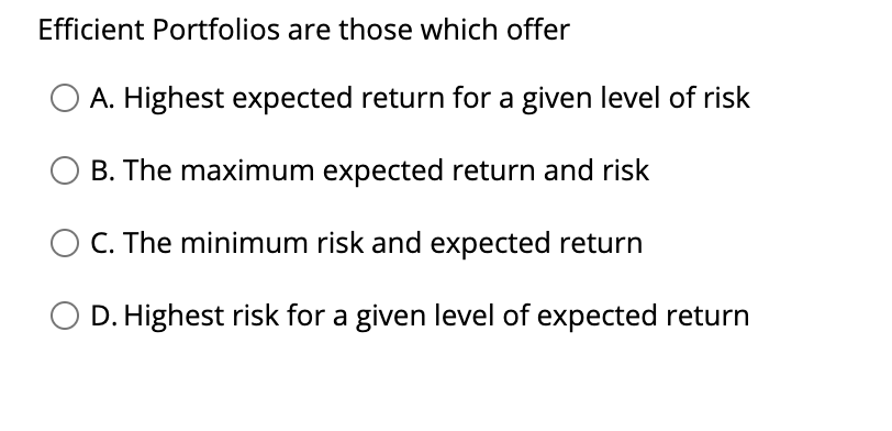 Efficient Portfolios are those which offer A. Highest expected return for