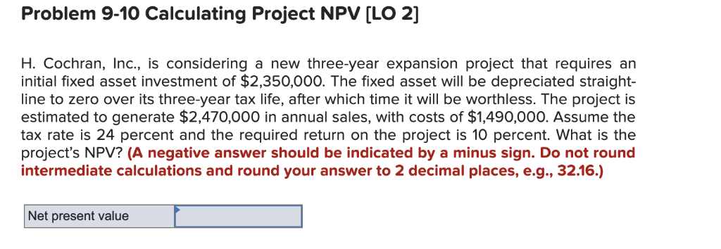  Problem 9-10 Calculating Project NPV [LO 2] H. Cochran, Inc., is